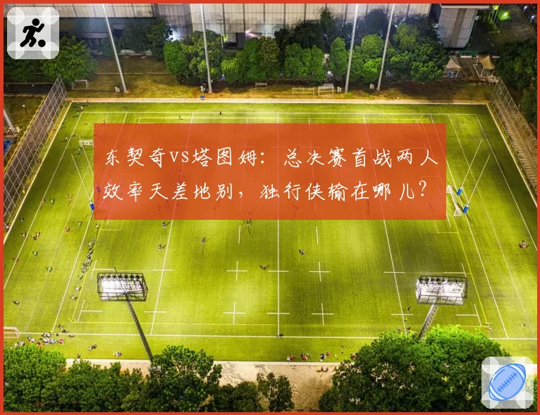 东契奇vs塔图姆：总决赛首战两人效率天差地别，独行侠输在哪儿？