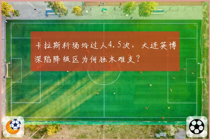 卡拉斯科场均过人4.5次，大连英博深陷降级区为何独木难支？