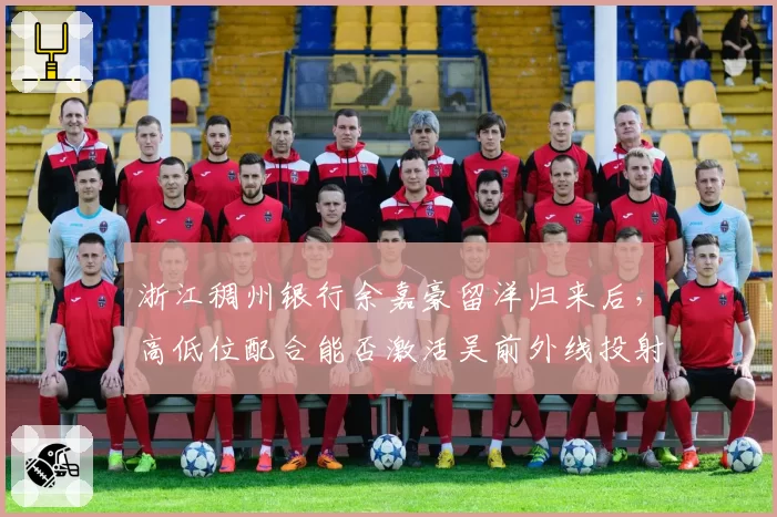 浙江稠州银行余嘉豪留洋归来后，高低位配合能否激活吴前外线投射？