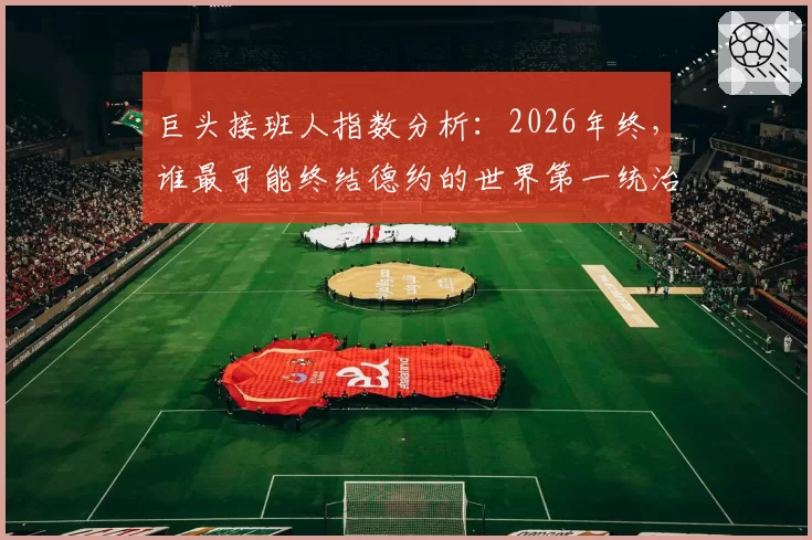 巨头接班人指数分析：2026年终，谁最可能终结德约的世界第一统治？