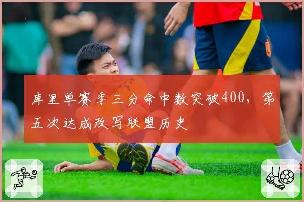 库里单赛季三分命中数突破400,第五次达成改写联盟历史