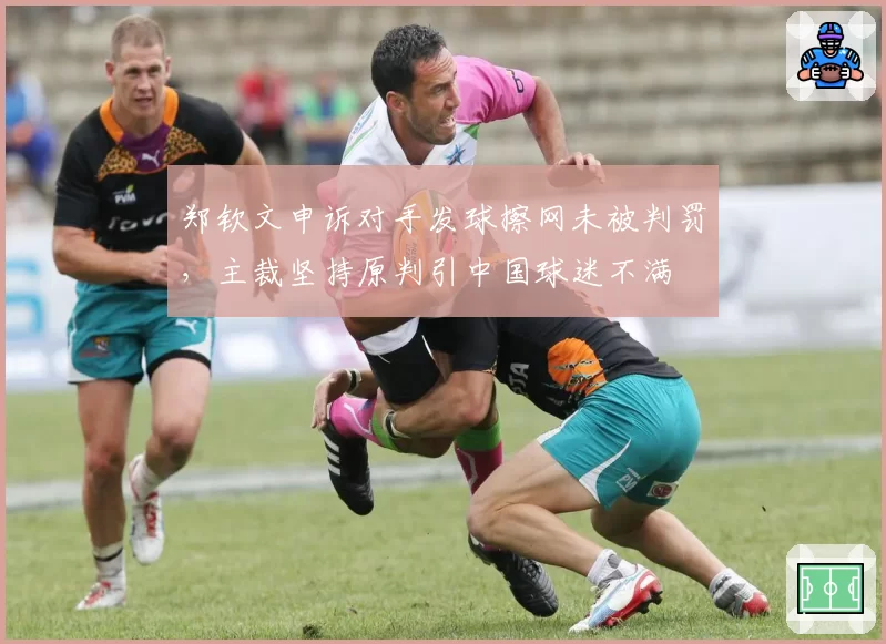 郑钦文申诉对手发球擦网未被判罚，主裁坚持原判引中国球迷不满