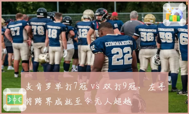麦肯罗单打7冠 vs 双打9冠,左手将跨界成就至今无人超越