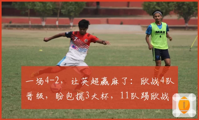 一场4-2，让英超赢麻了：欧战4队晋级，盼包揽3大杯，11队踢欧战