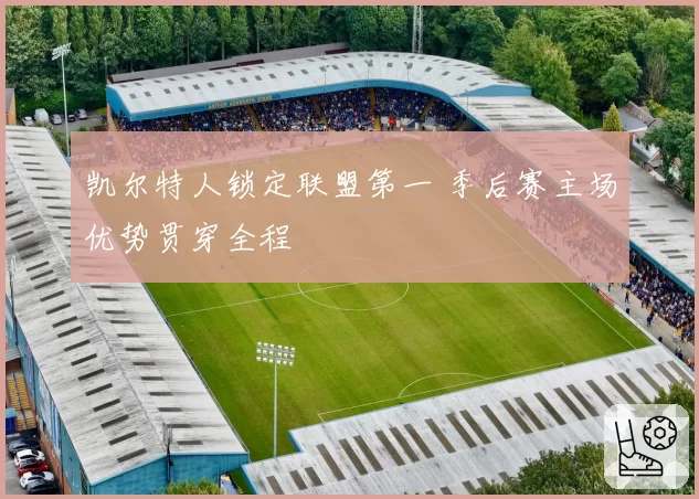 凯尔特人锁定联盟第一 季后赛主场优势贯穿全程