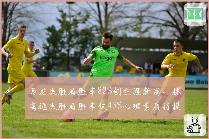 马龙决胜局胜率82%创生涯新高，林高远决胜局胜率仅45%心理素质待提升