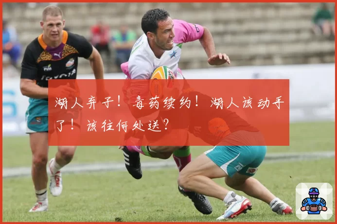 湖人弃子！毒药续约！湖人该动手了！该往何处送？