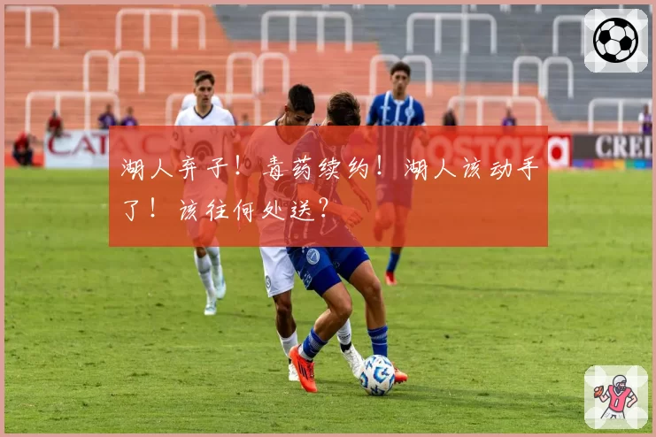 湖人弃子！毒药续约！湖人该动手了！该往何处送？