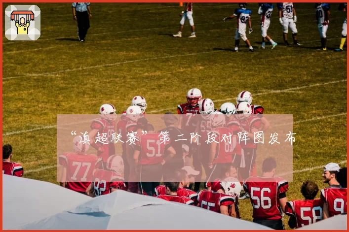 “滇超联赛”第二阶段对阵图发布
