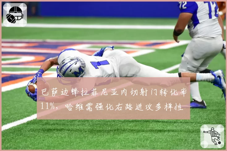 巴萨边锋拉菲尼亚内切射门转化率11%，哈维需强化右路进攻多样性